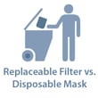Choosing Disposable Masks vs. Masks with Replaceable Filters Choosing Disposable Masks vs. Masks with Replaceable Filters