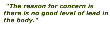 The reason for concern is there is no good level of lead in the body